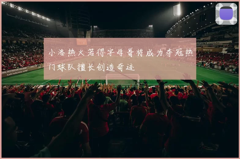 小洛热火若得字母哥将成为夺冠热门球队擅长创造奇迹