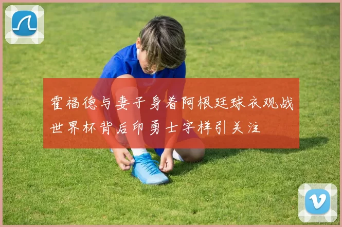霍福德与妻子身着阿根廷球衣观战世界杯背后印勇士字样引关注