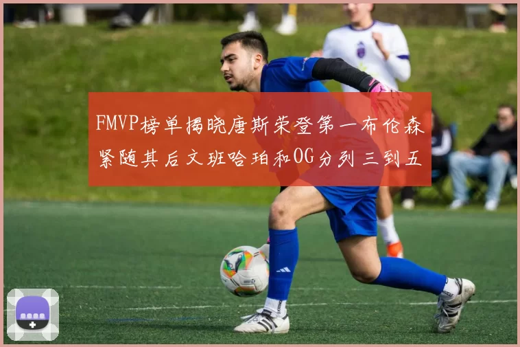FMVP榜单揭晓唐斯荣登第一布伦森紧随其后文班哈珀和OG分列三到五位