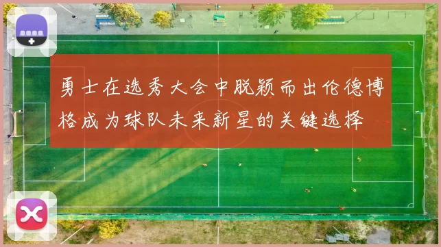 勇士在选秀大会中脱颖而出伦德博格成为球队未来新星的关键选择
