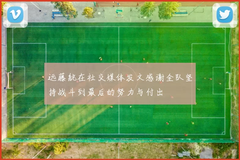 远藤航在社交媒体发文感谢全队坚持战斗到最后的努力与付出