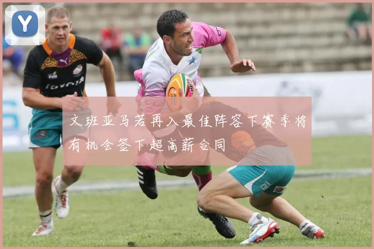 文班亚马若再入最佳阵容下赛季将有机会签下超高薪合同