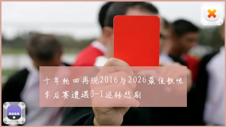十年轮回再现2016与2026最佳教练季后赛遭遇3-1逆转悲剧
