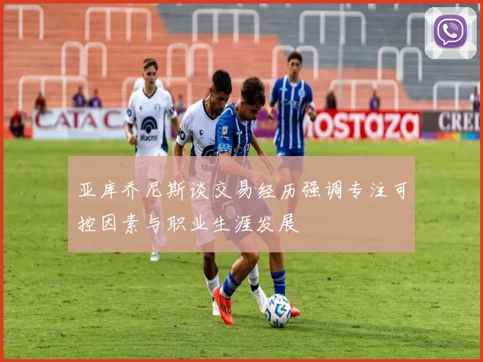 亚库乔尼斯谈交易经历强调专注可控因素与职业生涯发展