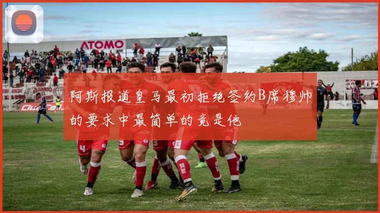 阿斯报道皇马最初拒绝签约B席穆帅的要求中最简单的竟是他