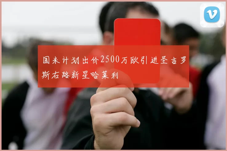 国米计划出价2500万欧引进圣吉罗斯右路新星哈莱利